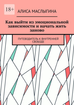 Как выйти из эмоциональной зависимости и начать жить заново. Путеводитель к внутренней свободе