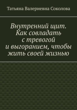 Внутренний щит. Как совладать с&nbsp;тревогой и&nbsp;выгоранием, чтобы жить своей жизнью