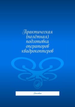 Практическая (полётная) подготовка операторов квадрокоптеров. Пособие