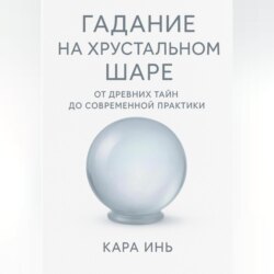 Гадание на хрустальном шаре от древних тайн до современной практики.
