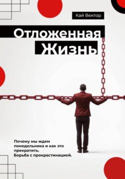 Отложенная жизнь. Почему мы ждем понедельника и как это прекратить. Борьба с прокрастинацией