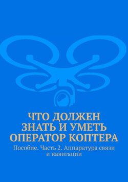 Что должен знать и уметь оператор коптера. Пособие. Часть 2. Аппаратура связи и навигации