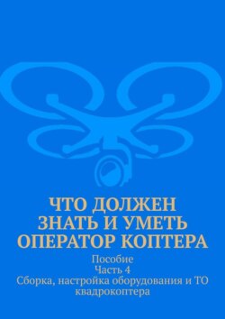 Что должен знать и уметь оператор коптера. Пособие Часть 4 Сборка, настройка оборудования и ТО квадрокоптера.