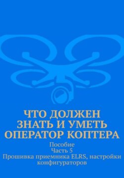 Что должен знать и уметь оператор коптера. Пособие. Часть 5. Прошивка приемника ELRS, настройки конфигураторов