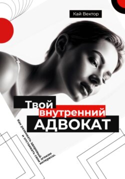 Твой внутренний адвокат. Как развивать здоровый эгоизм и отстаивать свои интересы