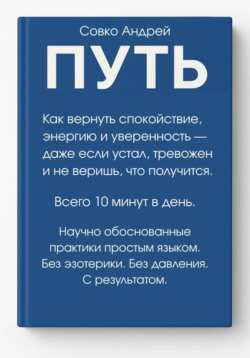 ПУТЬ. Как вернуть спокойствие, энергию и уверенность всего за 10 минут в день – даже если устал, тревожен и не веришь, что получится. Научно обоснованные практики простым языком.