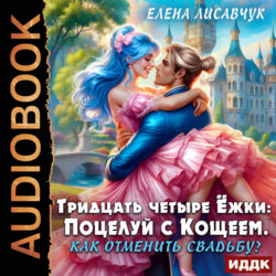 Тридцать четыре Ёжки: Поцелуй с Кощеем. Как отменить свадьбу?
