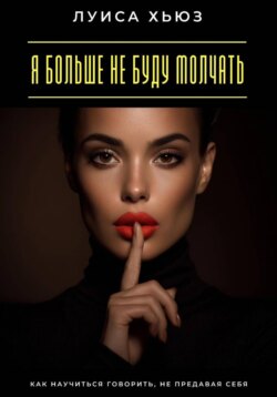 Я больше не буду молчать. Как научиться говорить, не предавая себя
