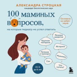 100 маминых вопросов, на которые педиатр не успел ответить. От 0 до 6 лет