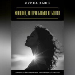 Женщина, которая больше не боится. Психология внутренней силы и эмоциональной свободы