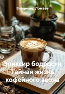 Эликсир бодрости. Тайная жизнь кофейного зерна