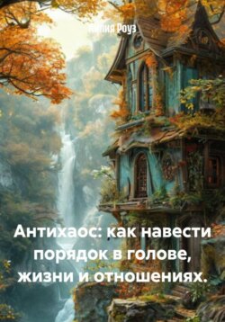 Антихаос: как навести порядок в голове, жизни и отношениях