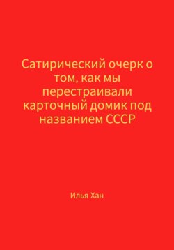 Сатирический очерк о том, как мы перестраивали карточный домик под названием СССР