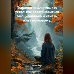 Психология для тех, кто устал: как восстановиться эмоционально и начать жить по-новому.