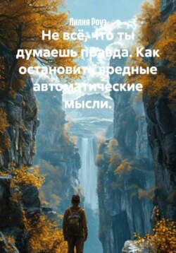 Не всё, что ты думаешь правда. Как остановить вредные автоматические мысли