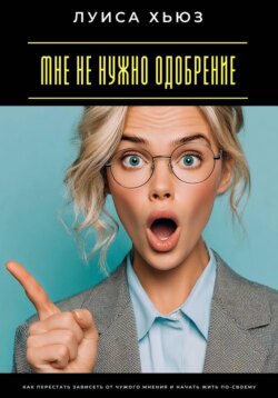 Мне не нужно одобрение. Как перестать зависеть от чужого мнения и начать жить по-своему