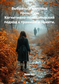 Выбраться из плена прошлого: Когнитивно-поведенческий подход к травмам и памяти