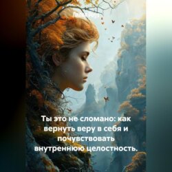 Ты это не сломано: как вернуть веру в себя и почувствовать внутреннюю целостность.