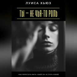 Ты – не чья-то роль. Как перестать быть «чьей-то» и стать собой