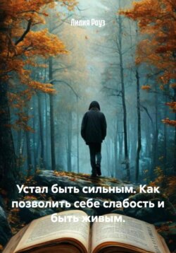 Устал быть сильным. Как позволить себе слабость и быть живым