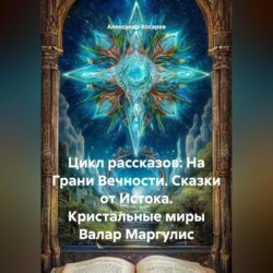 Цикл рассказов: На Грани Вечности. Сказки от Истока. Кристальные миры Валар Маргулис