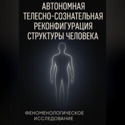 Автономная телесно-сознательная реконфигурация структуры человека (АТСРСЧ): феноменологическое исследование