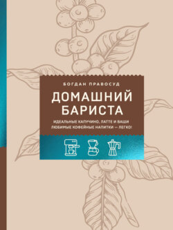 Домашний бариста. Идеальные капучино, латте и ваши любимые кофейные напитки – легко!