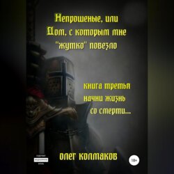 Непрошеные, или Дом, с которым мне «жутко» повезло. Книга третья. Начни жизнь со смерти…