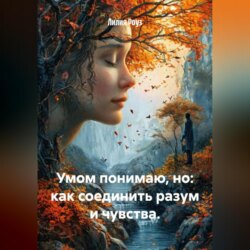 Умом понимаю, но: как соединить разум и чувства.
