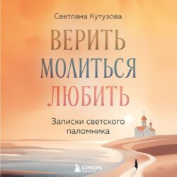 Верить, молиться, любить. Записки светского паломника