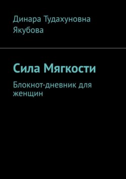 Сила Мягкости. Блокнот-дневник для женщин