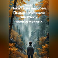 Пока ты не выгорел. Психогигиена для занятых и перегруженных.