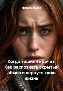 Когда тишина кричит. Как распознать скрытый абьюз и вернуть свою жизнь
