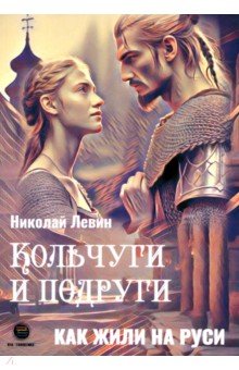 Кольчуги и подруги. Как жили на Руси