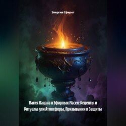 Магия Ладана и Эфирных Масел: Рецепты и Ритуалы для Атмосферы, Призывания и Защиты