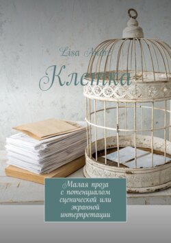 Клетка. Малая проза с&nbsp;потенциалом сценической или экранной интерпретации