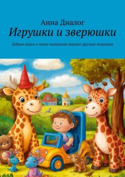 Игрушки и&nbsp;зверюшки. Добрая книга о&nbsp;твоих маленьких верных друзьях-игрушках