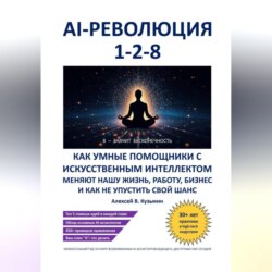 AI-революция 1-2-8. Как умные помощники с искусственным интеллектом меняют нашу жизнь, работу, бизнес и как не упустить свой шанс