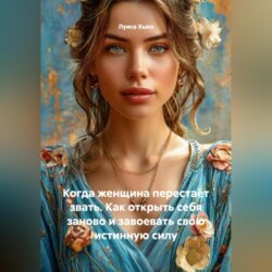 Когда женщина перестаёт звать. Как открыть себя заново и завоевать свою истинную силу