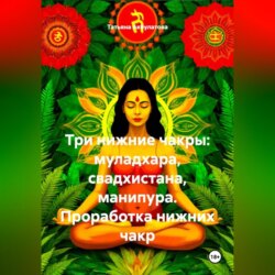 Три нижние чакры: муладхара, свадхистана, манипура. Проработка нижних чакр.