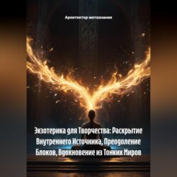 Экзотерика для Творчества: Раскрытие Внутреннего Источника, Преодоление Блоков, Вдохновение из Тонких Миров