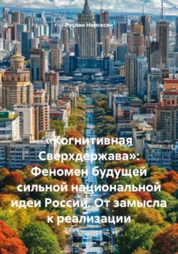&laquo;Когнитивная Сверхдержава&raquo;: Феномен будущей сильной национальной идеи России. От замысла к реализации