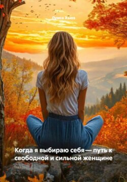 Когда я выбираю себя &ndash; путь к свободной и сильной женщине