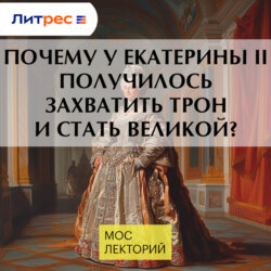 Почему у Екатерины II получилось захватить трон и стать Великой?