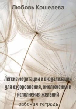 Легкие медитации и визуализации для оздоровления, омоложения и исполнения желаний. Рабочая тетрадь