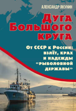 Дуга Большого круга. От СССР к России: взлёт, крах и надежды &laquo;рыболовной державы&raquo;