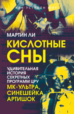 Кислотные сны. Удивительная история секретных программ ЦРУ &laquo;МК-Ультра&raquo;, &laquo;Синешейка&raquo;, &laquo;Артишок&raquo;