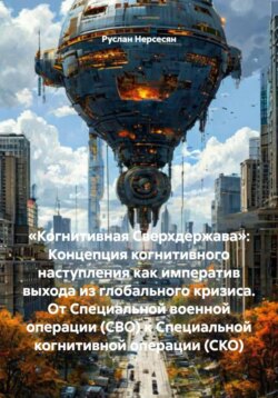 &laquo;Когнитивная Сверхдержава&raquo;: Концепция когнитивного наступления как императив выхода из глобального кризиса. От Специальной военной операции (СВО) к Специальной когнитивной операции (СКО)