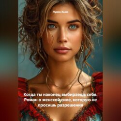 Когда ты наконец выбираешь себя. Роман о&nbsp;женской силе, которую не просишь разрешения