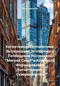 Когнитивная Геополитика: Экспликация Экспортного Потенциала Российской &laquo;Мягкой Силы&raquo; в Контексте Формирования Когнитивного Суверенитета&raquo;